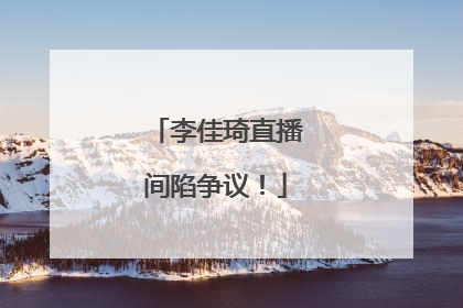 李佳琦直播间陷争议！