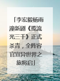 李宏毅杨雨潼新剧《揽流光三千》正式杀青，全阵容官宣异世界之旅将启