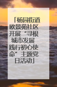 杨园街道欧景苑社区开展“寻根城市发展 践行初心使命”主题党日活动