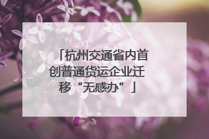 杭州交通省内首创普通货运企业迁移“无感办”