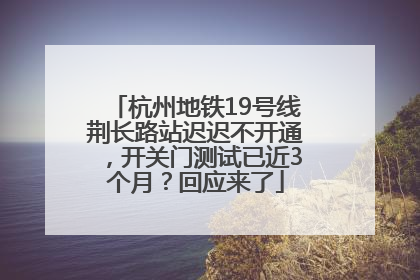 杭州地铁19号线荆长路站迟迟不开通，开关门测试已近3个月？回应来了
