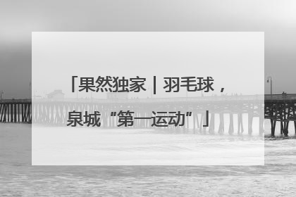 果然独家｜羽毛球，泉城“第一运动”