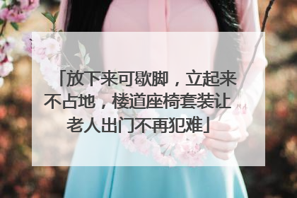 放下来可歇脚，立起来不占地，楼道座椅套装让老人出门不再犯难