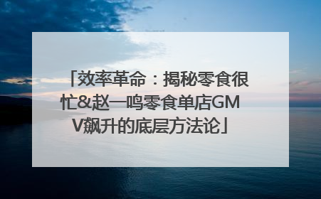 效率革命：揭秘零食很忙&赵一鸣零食单店GMV飙升的底层方法论