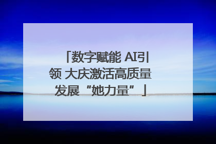 数字赋能 AI引领 大庆激活高质量发展“她力量”