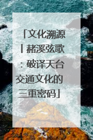 文化溯源丨赭溪弦歌：破译天台交通文化的三重密码