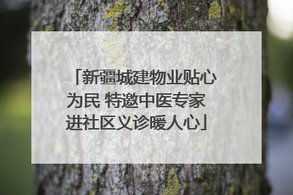 新疆城建物业贴心为民 特邀中医专家进社区义诊暖人心