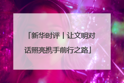 新华时评丨让文明对话照亮携手前行之路