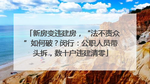 新房变违建房，“法不责众”如何破？闵行：公职人员带头拆，数十户违建清零
