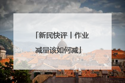 新民快评丨作业减量该如何减
