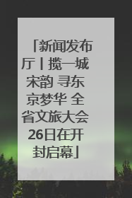 新闻发布厅丨揽一城宋韵 寻东京梦华 全省文旅大会26日在开封启幕