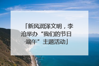 新风润泽文明，李沧举办“我们的节日·端午”主题活动
