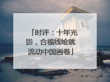 时评：十年光影，合福线绘就流动中国画卷