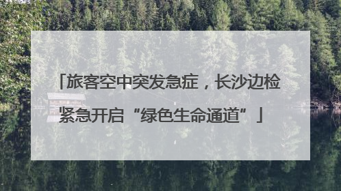旅客空中突发急症，长沙边检紧急开启“绿色生命通道”