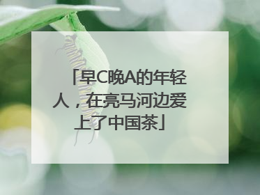 早C晚A的年轻人，在亮马河边爱上了中国茶