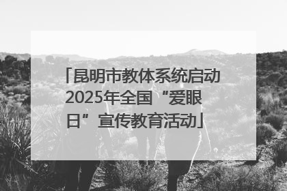 昆明市教体系统启动2025年全国“爱眼日”宣传教育活动
