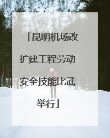 昆明机场改扩建工程劳动安全技能比武举行