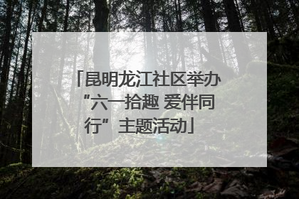 昆明龙江社区举办“六一拾趣 爱伴同行”主题活动