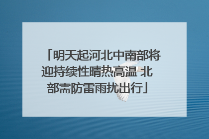 明天起河北中南部将迎持续性晴热高温 北部需防雷雨扰出行