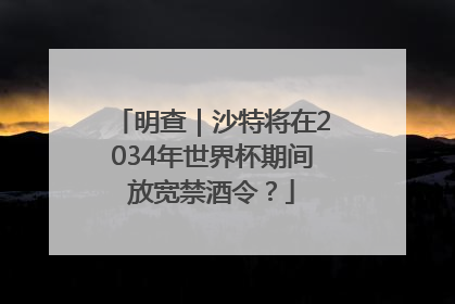 明查｜沙特将在2034年世界杯期间放宽禁酒令？