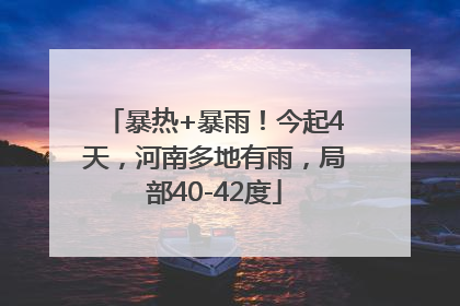 暴热+暴雨！今起4天，河南多地有雨，局部40-42度