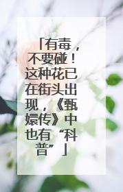 有毒，不要碰！这种花已在街头出现，《甄嬛传》中也有“科普”