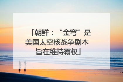 朝鲜：“金穹”是美国太空核战争剧本 旨在维持霸权