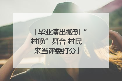 毕业演出搬到“村晚”舞台 村民来当评委打分