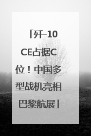 歼-10CE占据C位！中国多型战机亮相巴黎航展