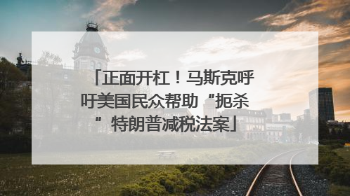 正面开杠！马斯克呼吁美国民众帮助“扼杀”特朗普减税法案