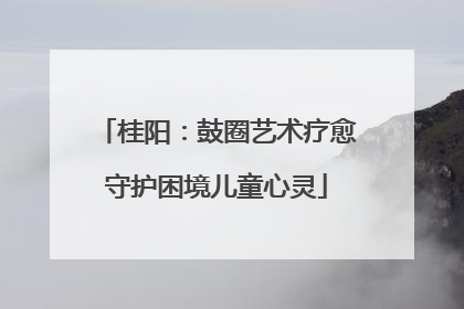 桂阳：鼓圈艺术疗愈守护困境儿童心灵