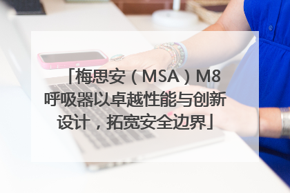 梅思安（MSA）M8呼吸器以卓越性能与创新设计，拓宽安全边界