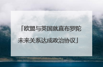 欧盟与英国就直布罗陀未来关系达成政治协议