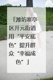 潍坊寒亭区开元街道用“平安底色”提升群众“幸福成色”