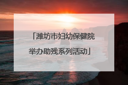 潍坊市妇幼保健院举办助残系列活动