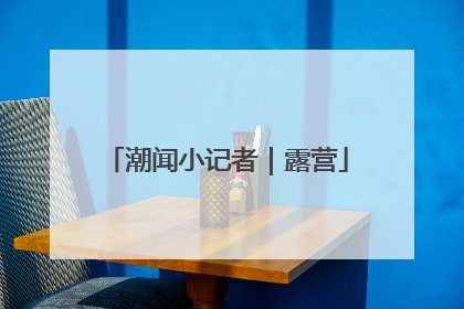 潮闻小记者｜露营