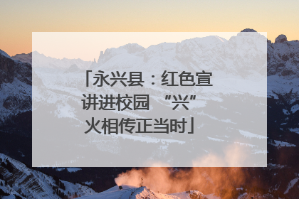 永兴县：红色宣讲进校园 “兴”火相传正当时