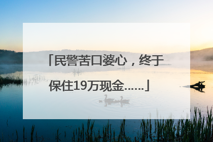 民警苦口婆心，终于保住19万现金……
