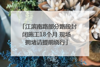 江滨南路部分路段封闭施工18个月 现场拥堵请提前绕行