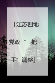 江苏四地党政“一把手”调整
