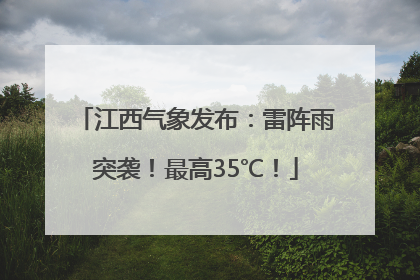 江西气象发布：雷阵雨突袭！最高35℃！