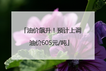 油价飙升！预计上调油价605元/吨