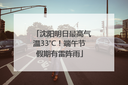 沈阳明日最高气温33℃！端午节假期有雷阵雨