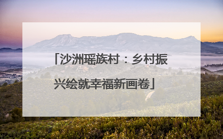 沙洲瑶族村：乡村振兴绘就幸福新画卷