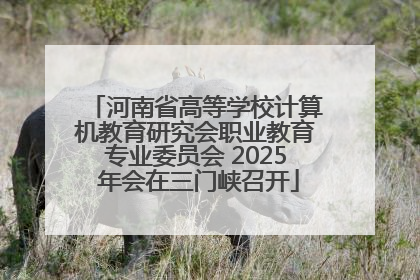 河南省高等学校计算机教育研究会职业教育专业委员会 2025 年会在三门峡召开