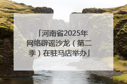河南省2025年网络辟谣沙龙（第二季）在驻马店举办