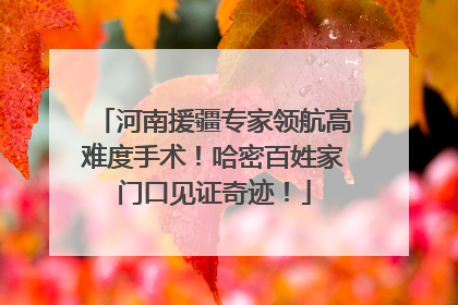 河南援疆专家领航高难度手术！哈密百姓家门口见证奇迹！