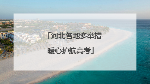 河北各地多举措暖心护航高考