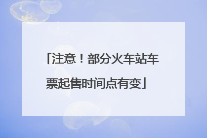 注意！部分火车站车票起售时间点有变