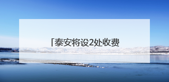 泰安将设2处收费站、1处服务区！涉及这一高速建设